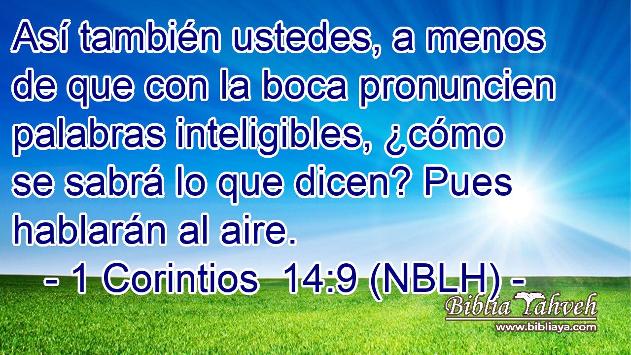  Así también ustedes, a menos de que con la boca pronuncien palabras inteligibles, ¿cómo se sabrá lo que dicen? Pues hablarán al aire. 