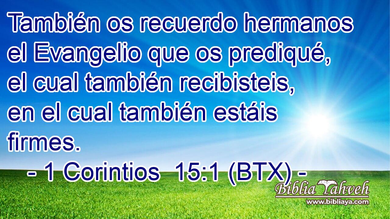 También os recuerdo hermanos el Evangelio que os prediqué, el cual también recibisteis, en el cual también estáis firmes.