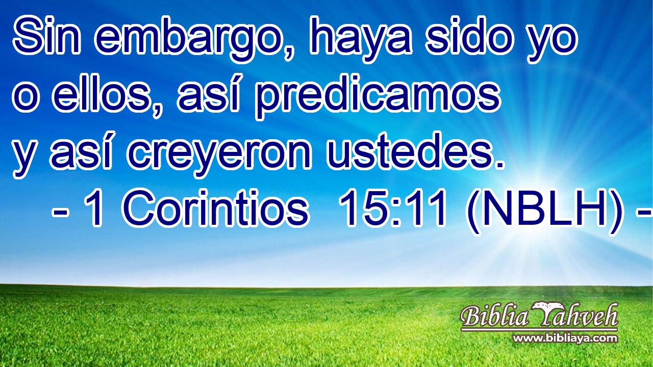  Sin embargo, haya sido yo o ellos, así predicamos y así creyeron ustedes. 