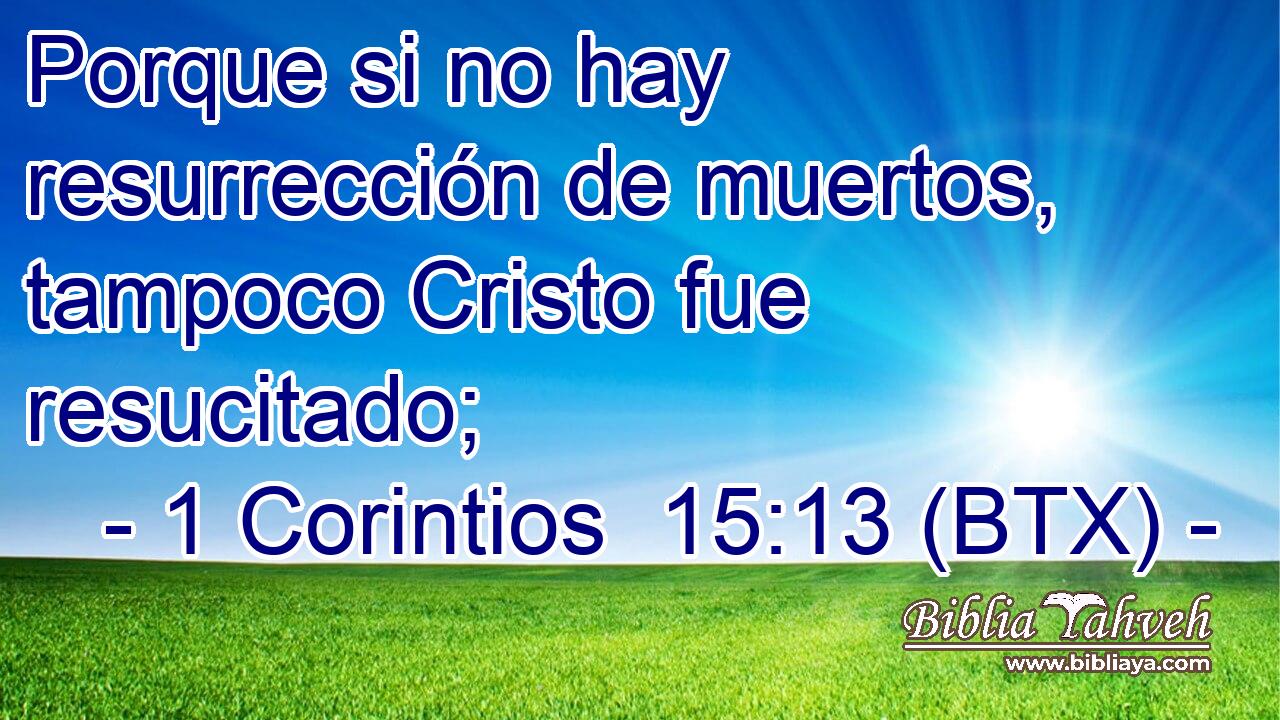 Porque si no hay resurrección de muertos, tampoco Cristo fue resucitado;