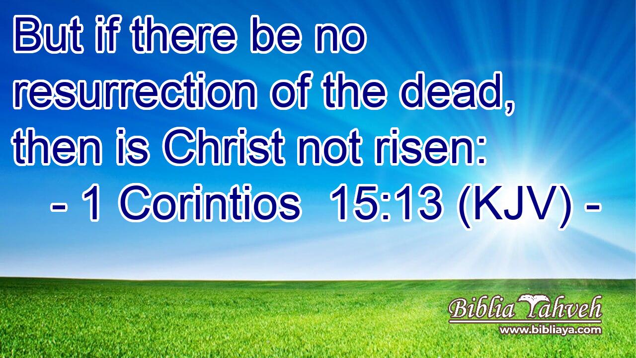 But if there be no resurrection of the dead, then is Christ not risen: