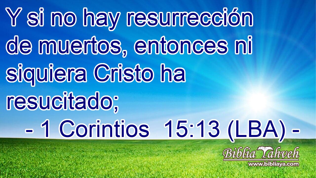 Y si no hay resurrección de muertos, entonces ni siquiera Cristo ha resucitado;