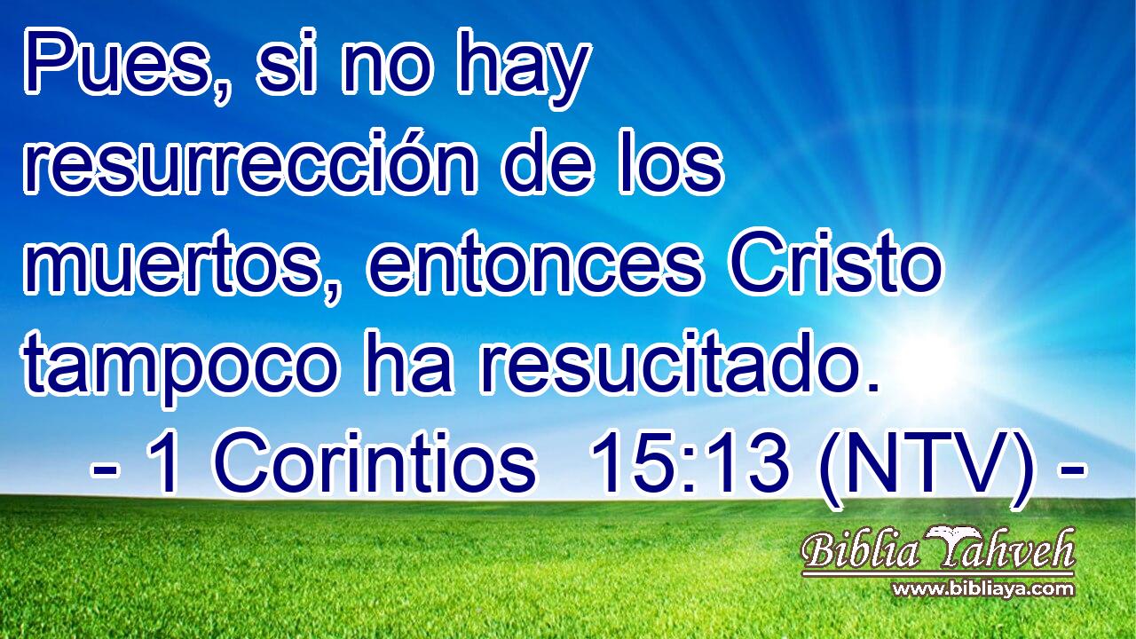 Pues, si no hay resurrección de los muertos, entonces Cristo tampoco ha resucitado.