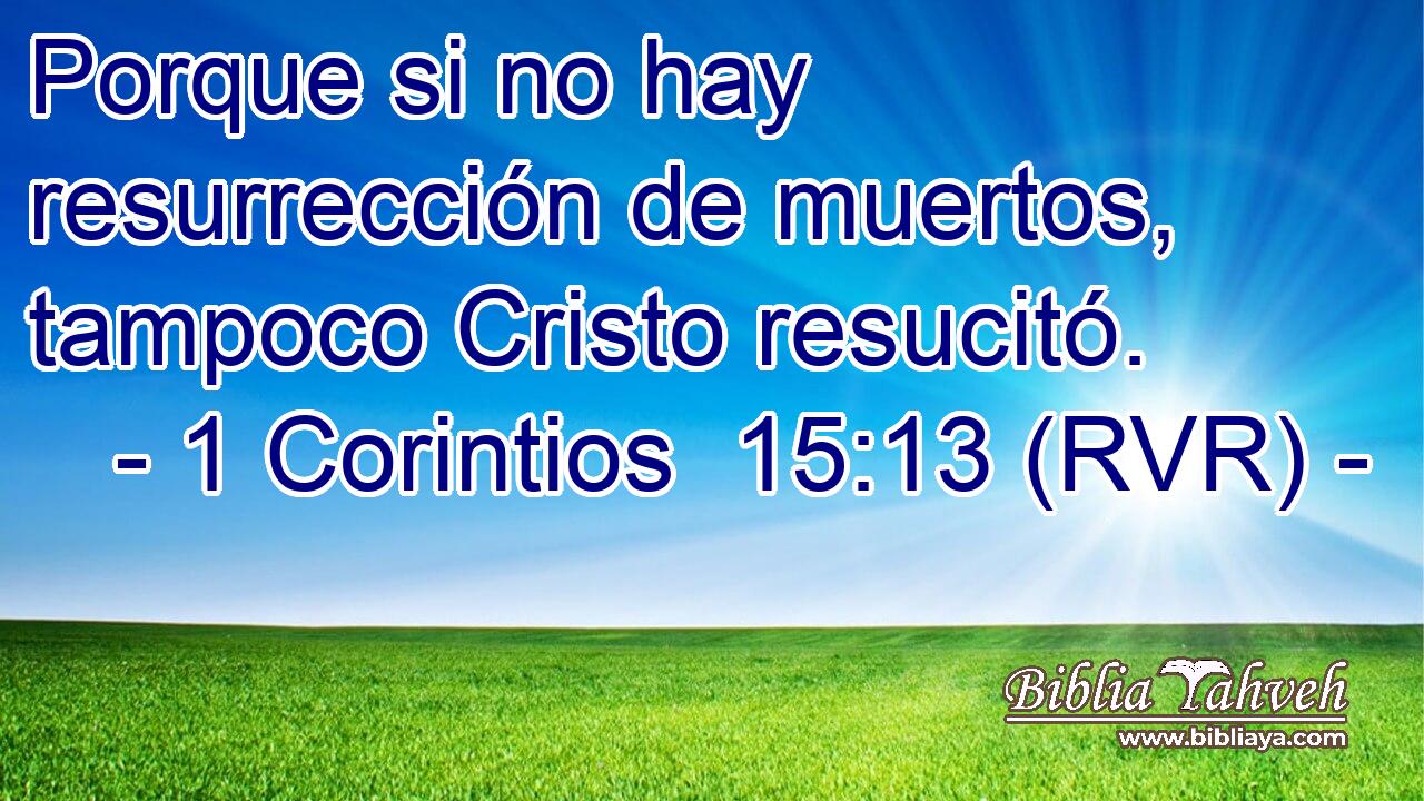 Porque si no hay resurrección de muertos, tampoco Cristo resucitó.