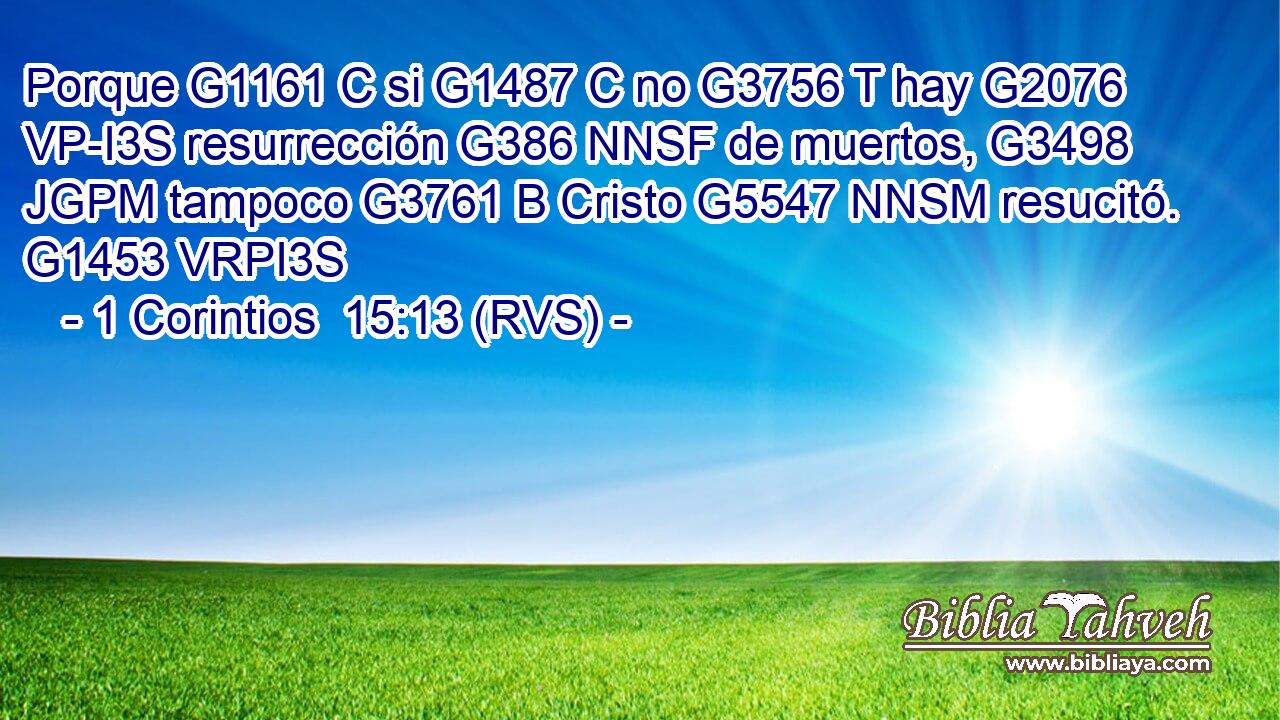 Porque G1161 C si G1487 C no G3756 T hay G2076 VP-I3S resurrección G386 NNSF de muertos, G3498 JGPM tampoco G3761 B Cristo G5547 NNSM resucitó. G1453 VRPI3S 