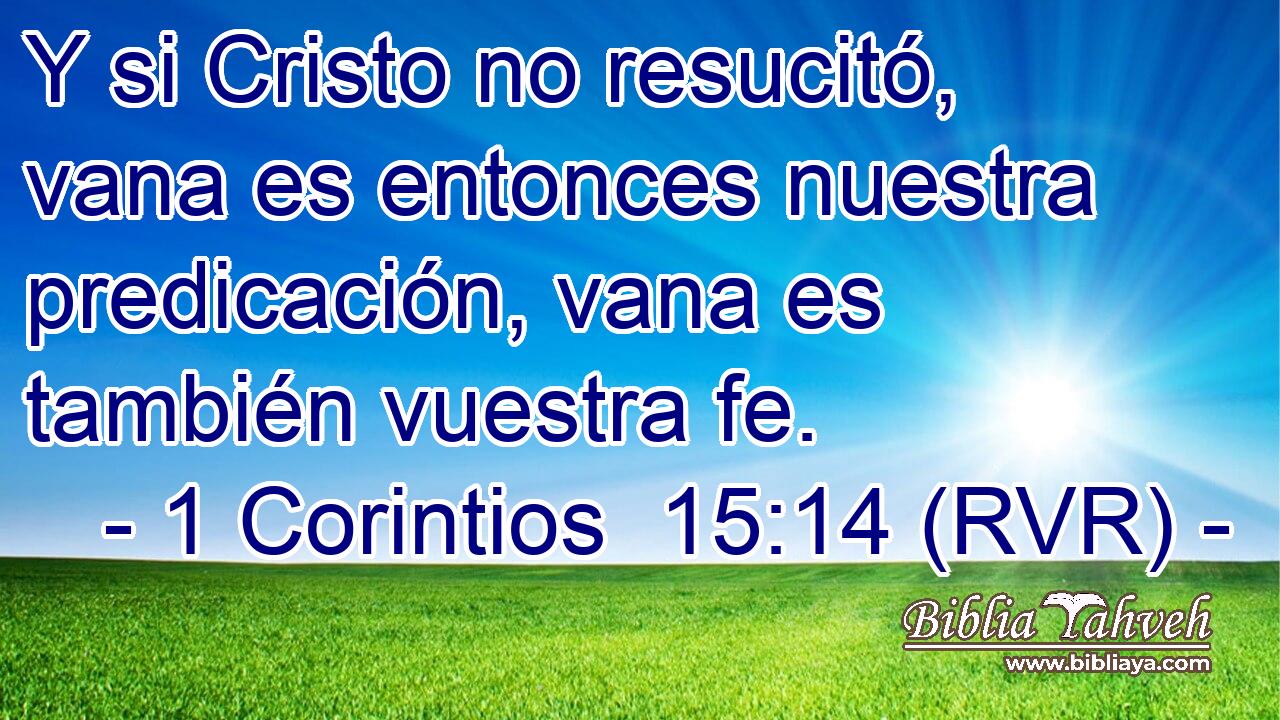 Y si Cristo no resucitó, vana es entonces nuestra predicación, vana es también vuestra fe.