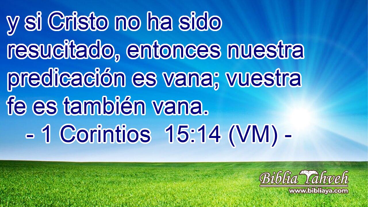  y si Cristo no ha sido resucitado, entonces nuestra predicación es vana; vuestra fe es también vana. 