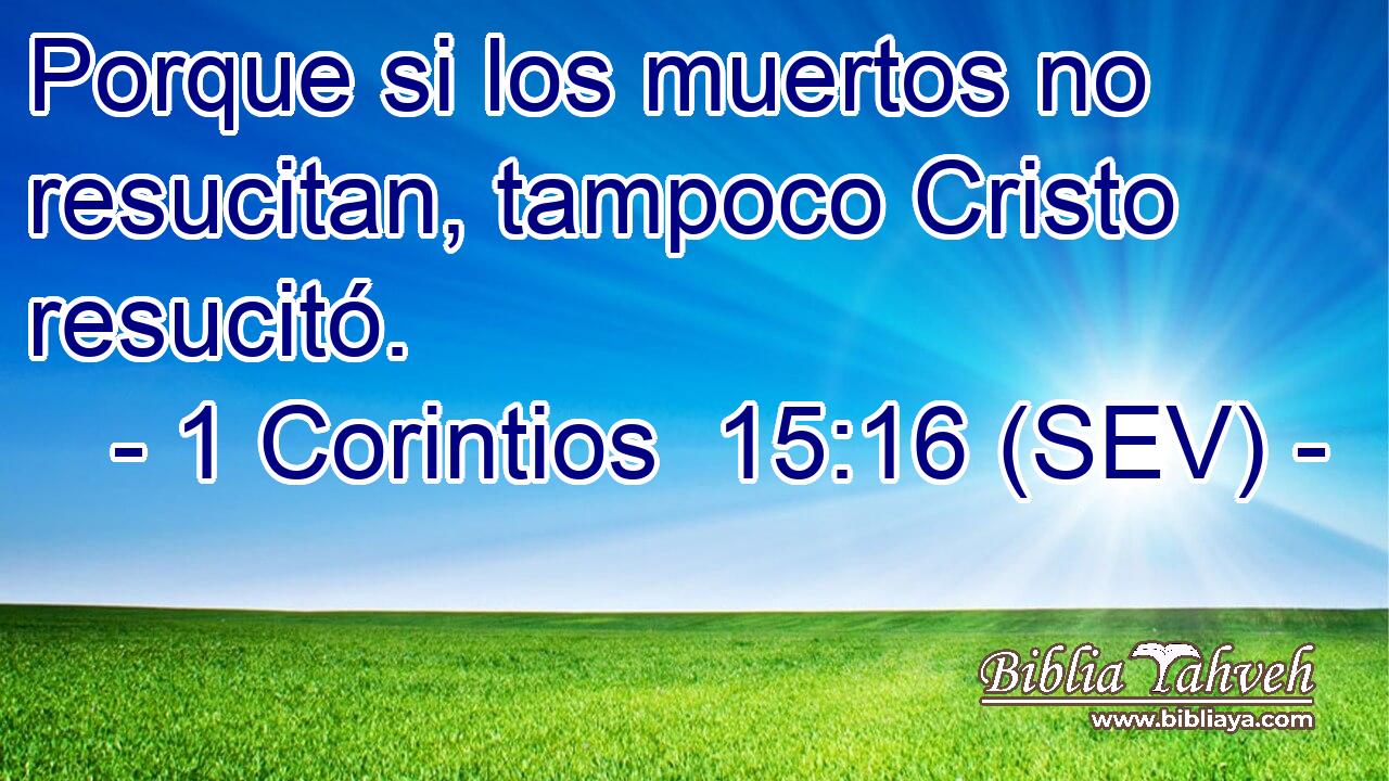 Porque si los muertos no resucitan, tampoco Cristo resucitó.