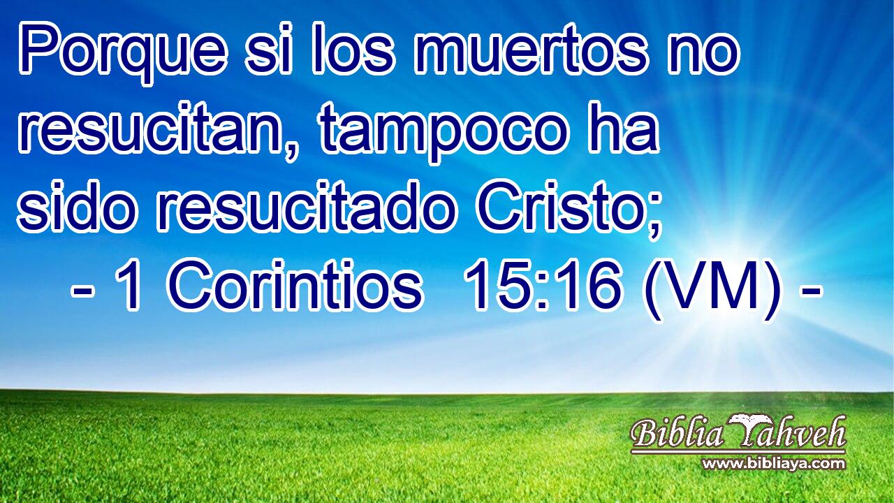  Porque si los muertos no resucitan, tampoco ha sido resucitado Cristo; 