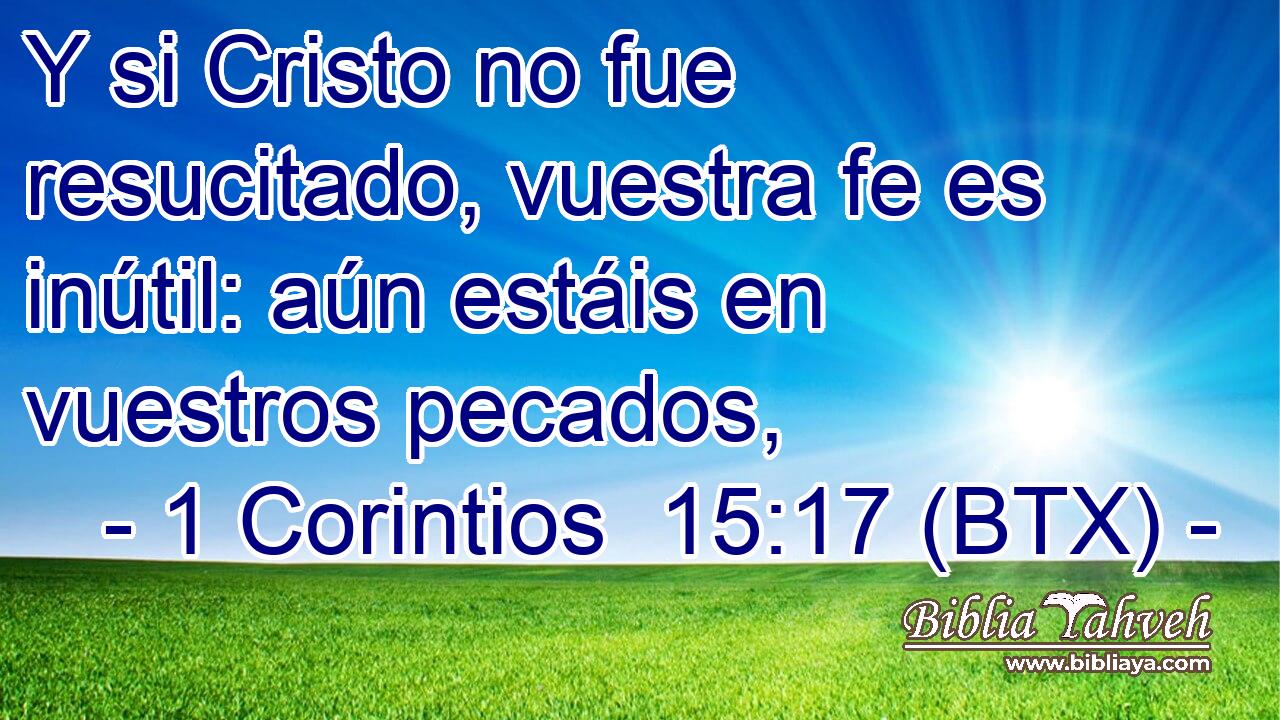 Y si Cristo no fue resucitado, vuestra fe es inútil: aún estáis en vuestros pecados,