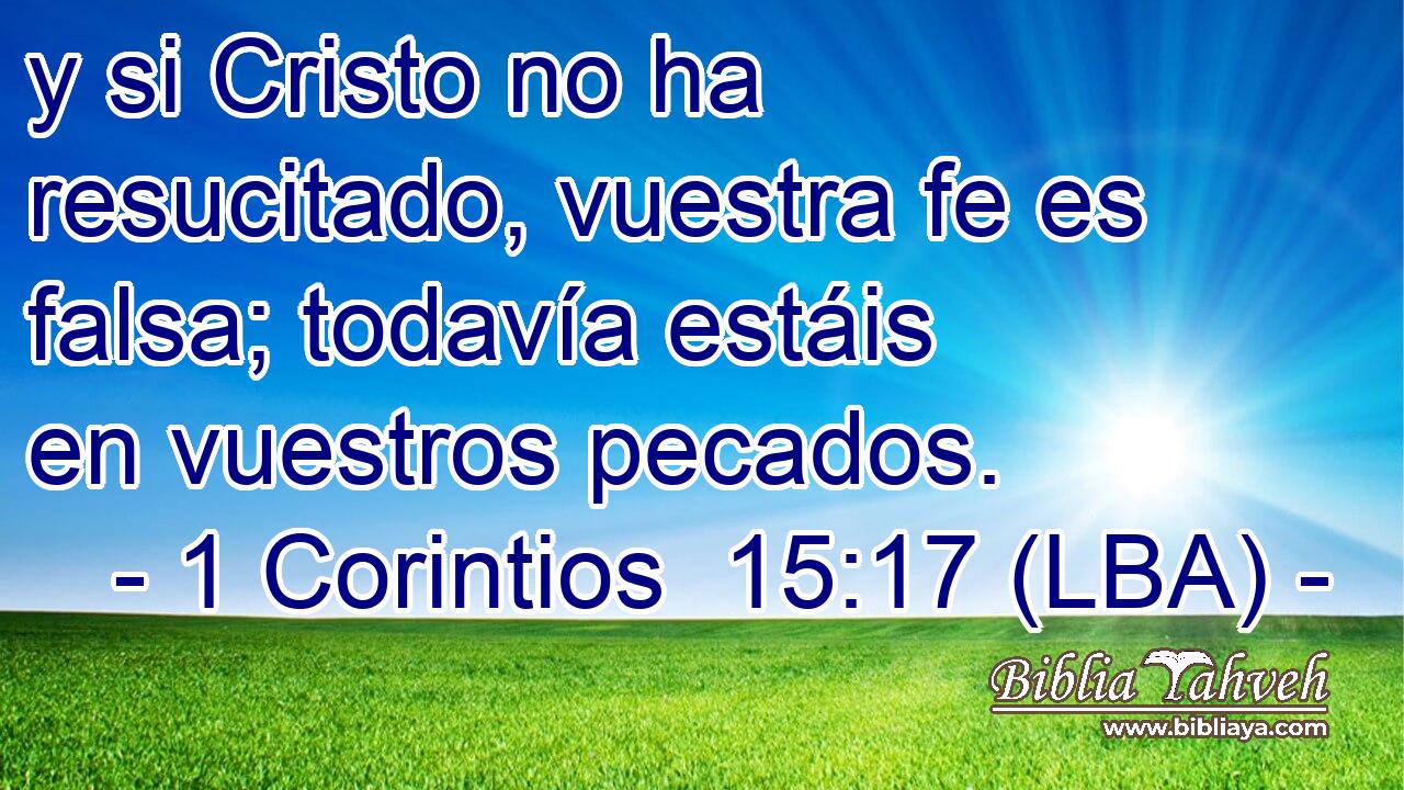 y si Cristo no ha resucitado, vuestra fe es falsa; todavía estáis en vuestros pecados.