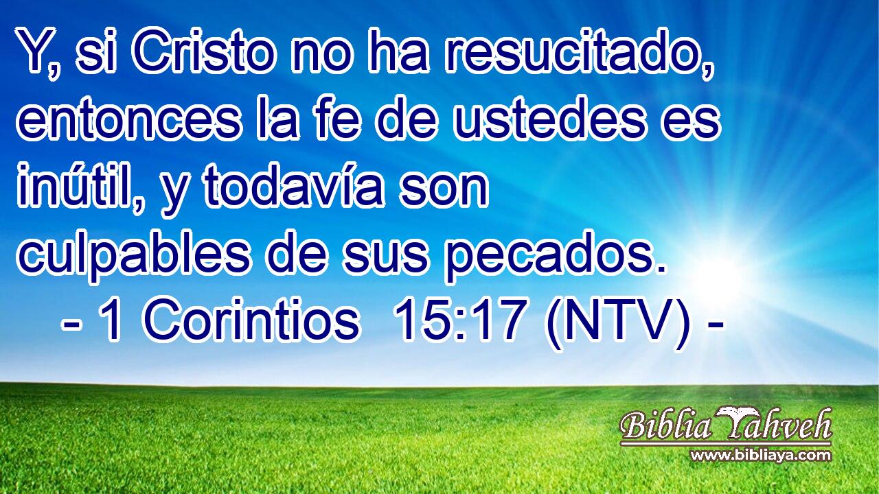 Y, si Cristo no ha resucitado, entonces la fe de ustedes es inútil, y todavía son culpables de sus pecados.