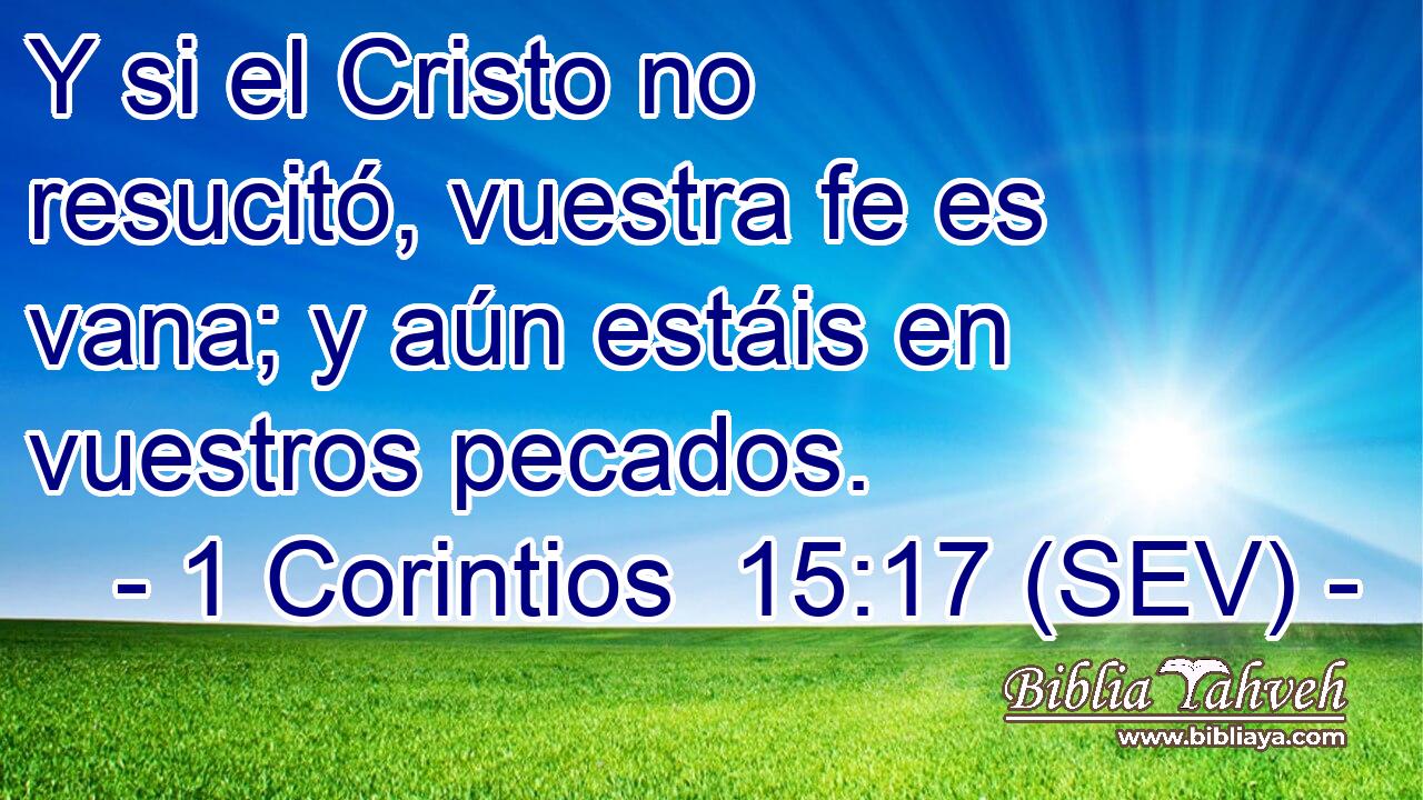 Y si el Cristo no resucitó, vuestra fe es vana; y aún estáis en vuestros pecados.