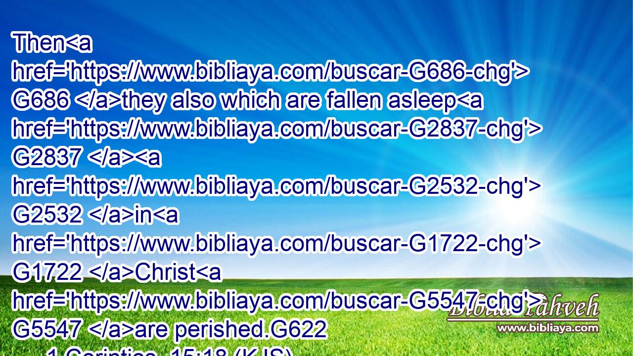 Then G686 they also which are fallen asleep G2837  G2532 in G1722 Christ G5547 are perished.G622