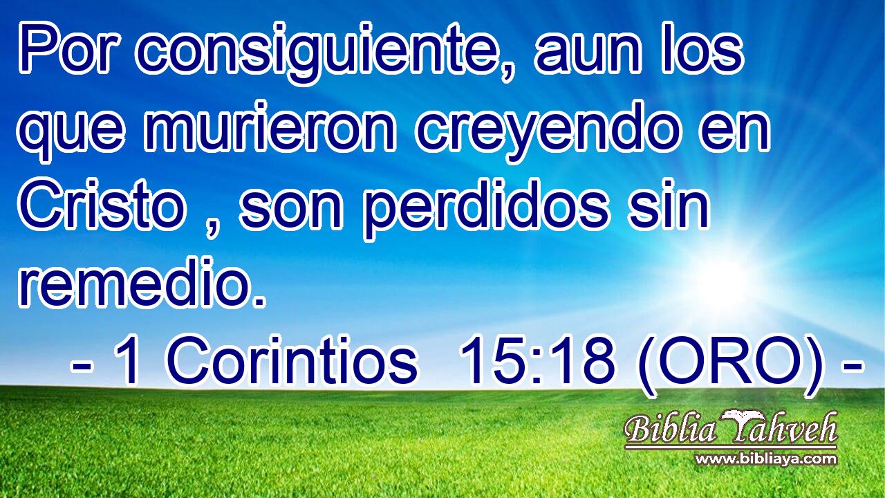  Por consiguiente, aun los que murieron creyendo en Cristo , son perdidos sin remedio. 