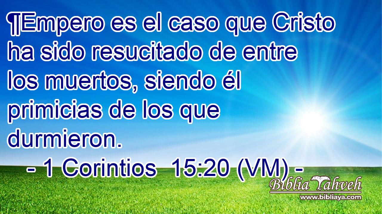  ¶Empero es el caso que Cristo ha sido resucitado de entre los muertos, siendo él primicias de los que durmieron. 