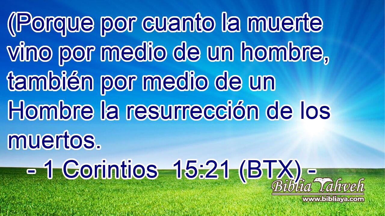 (Porque por cuanto la muerte vino por medio de un hombre, también por medio de un Hombre la resurrección de los muertos.