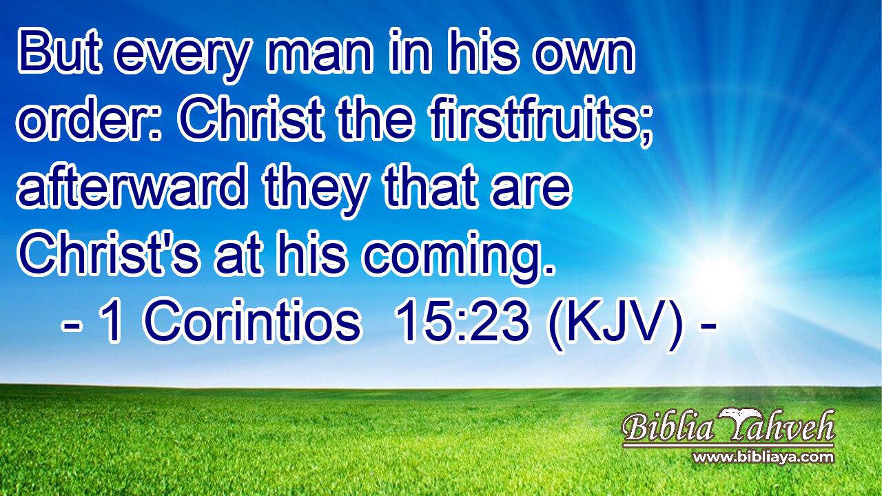 But every man in his own order: Christ the firstfruits; afterward they that are Christ's at his coming.