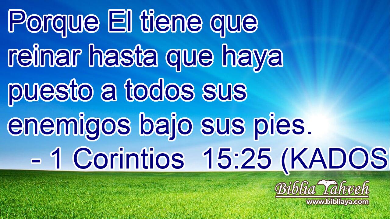  Porque El tiene que reinar hasta que haya puesto a todos sus enemigos bajo sus pies. 