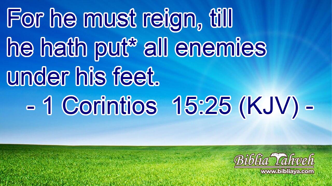 For he must reign, till he hath put* all enemies under his feet.