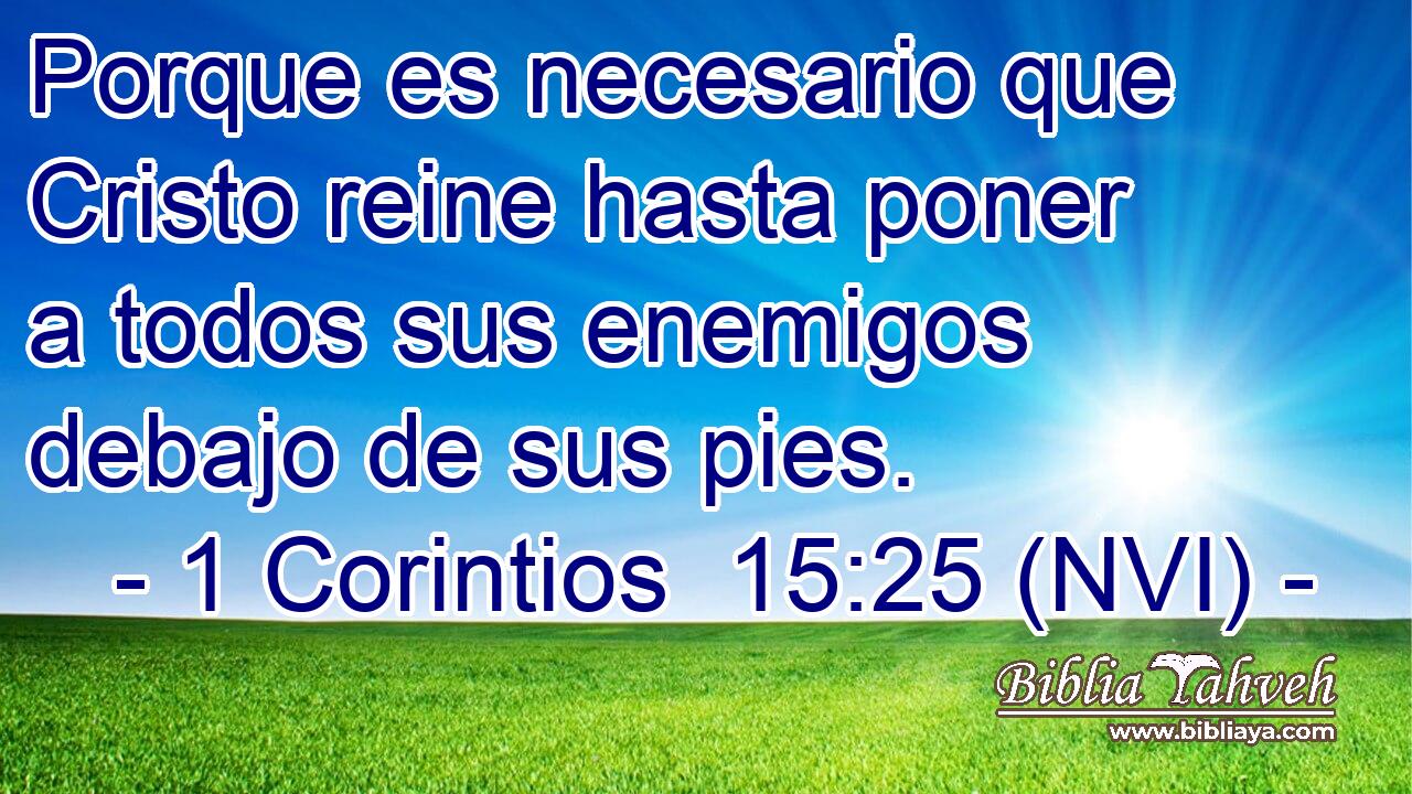  Porque es necesario que Cristo reine hasta poner a todos sus enemigos debajo de sus pies. 