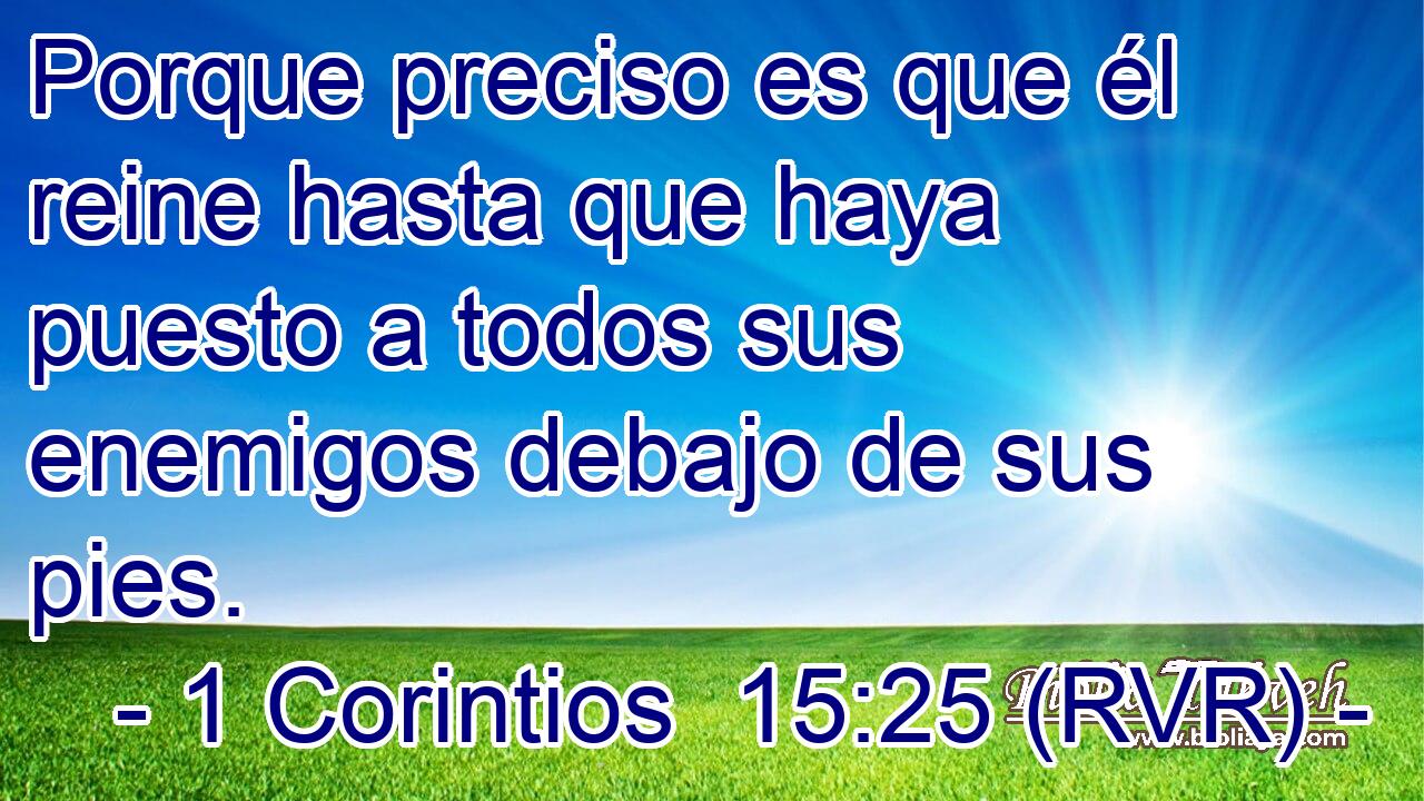 Porque preciso es que él reine hasta que haya puesto a todos sus enemigos debajo de sus pies.