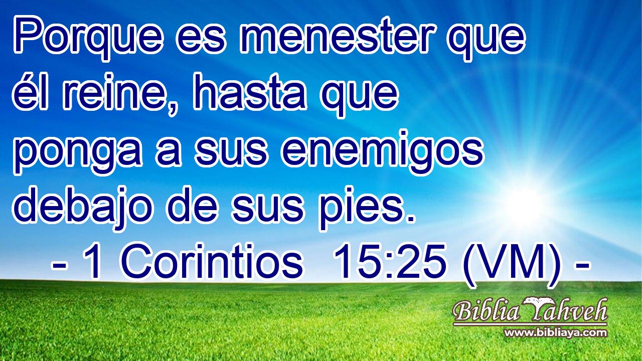  Porque es menester que él reine, hasta que ponga a sus enemigos debajo de sus pies. 