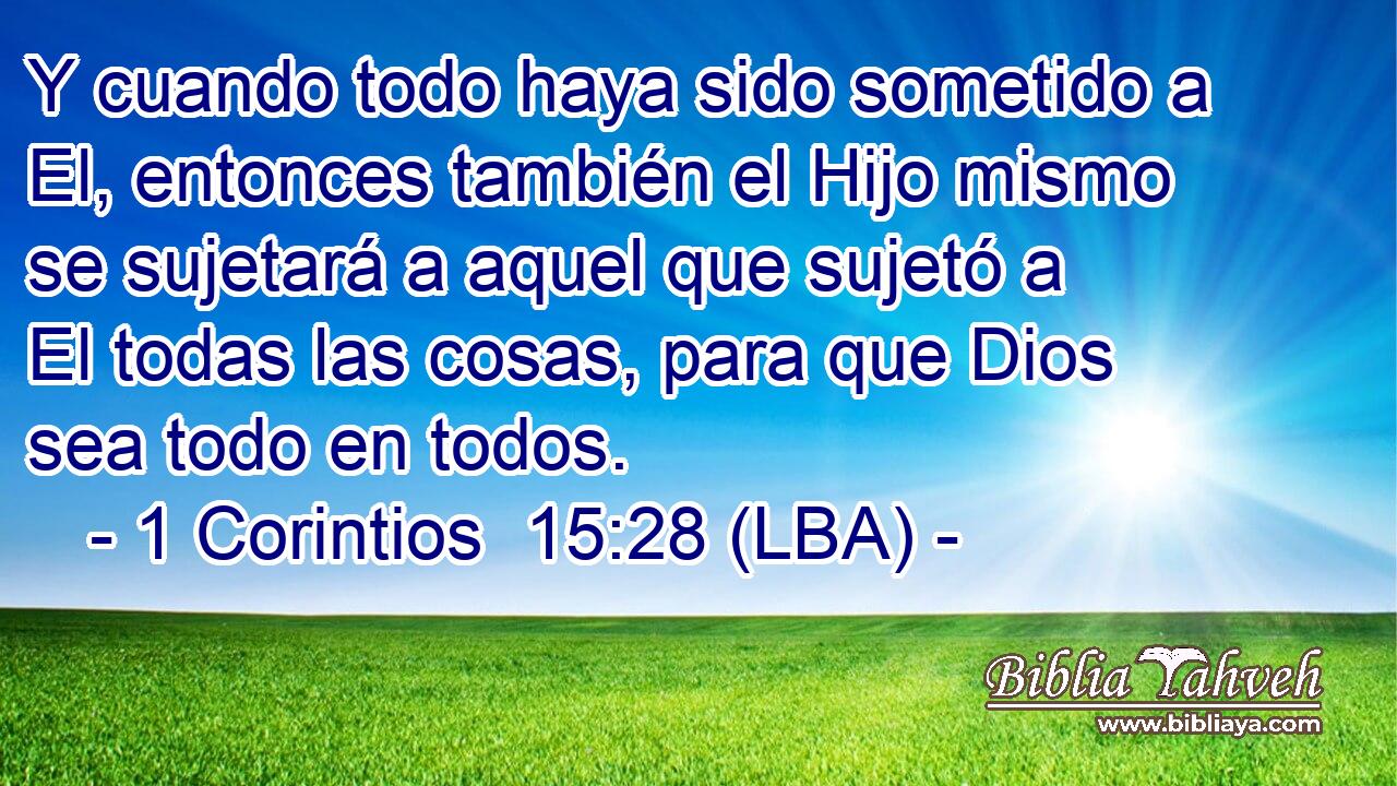 Y cuando todo haya sido sometido a El, entonces también el Hijo mismo se sujetará a aquel que sujetó a El todas las cosas, para que Dios sea todo en todos.