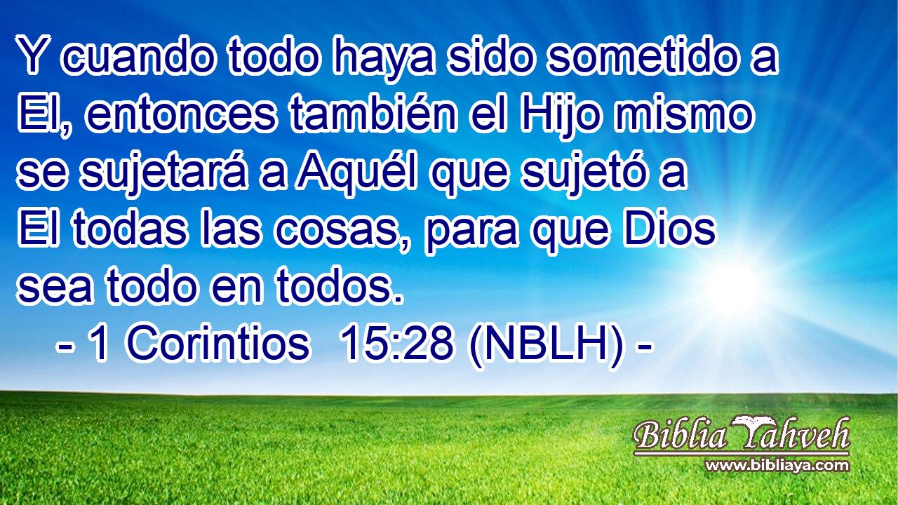  Y cuando todo haya sido sometido a El, entonces también el Hijo mismo se sujetará a Aquél que sujetó a El todas las cosas, para que Dios sea todo en todos. 