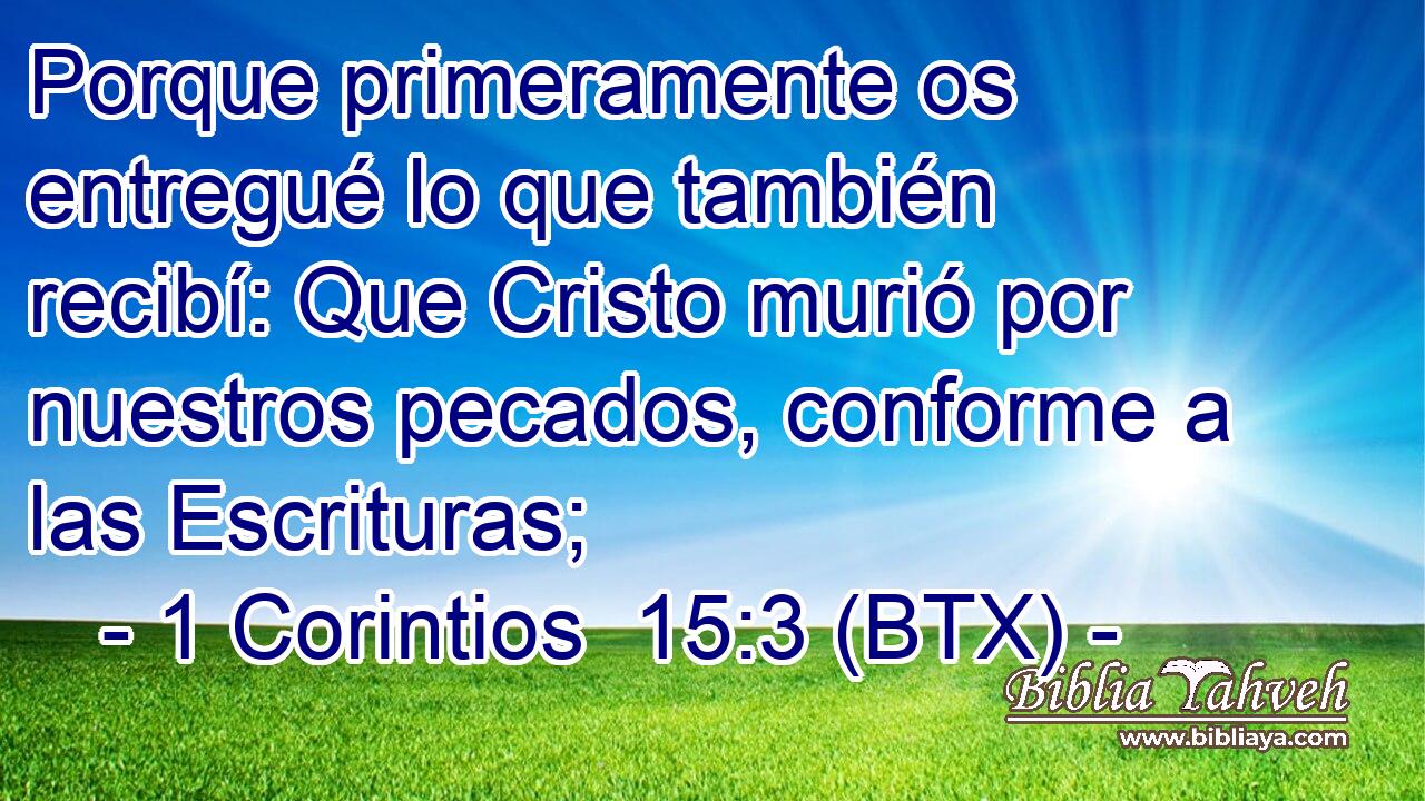 Porque primeramente os entregué lo que también recibí: Que Cristo murió por nuestros pecados, conforme a las Escrituras;
