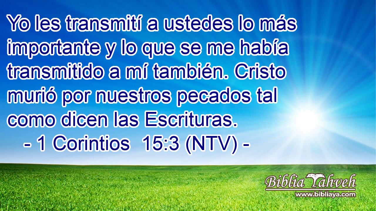 Yo les transmití a ustedes lo más importante y lo que se me había transmitido a mí también. Cristo murió por nuestros pecados tal como dicen las Escrituras.