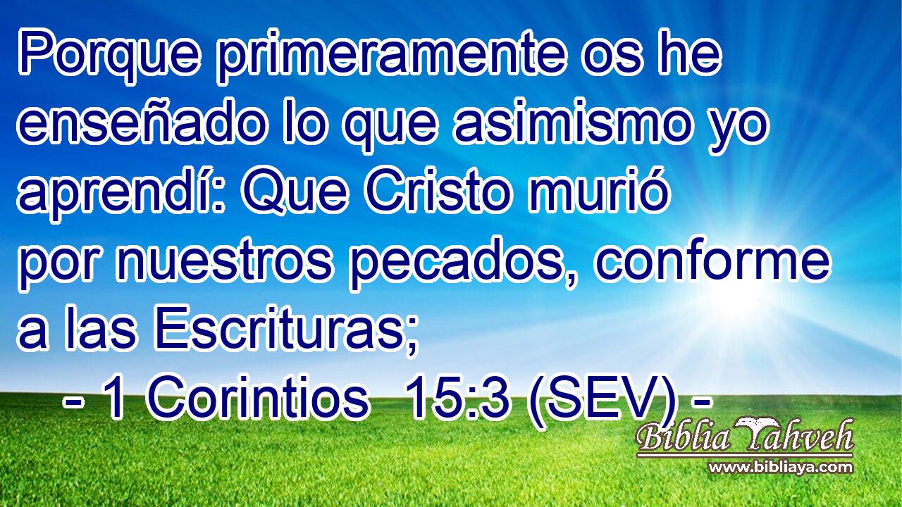 Porque primeramente os he enseñado lo que asimismo yo aprendí: Que Cristo murió por nuestros pecados, conforme a las Escrituras;