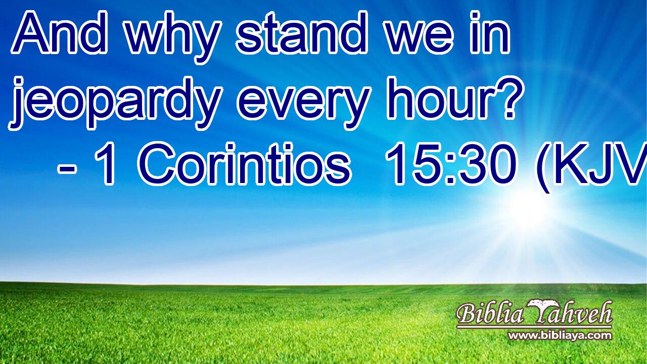 And why stand we in jeopardy every hour?