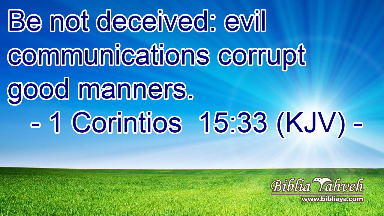 Be not deceived: evil communications corrupt good manners.