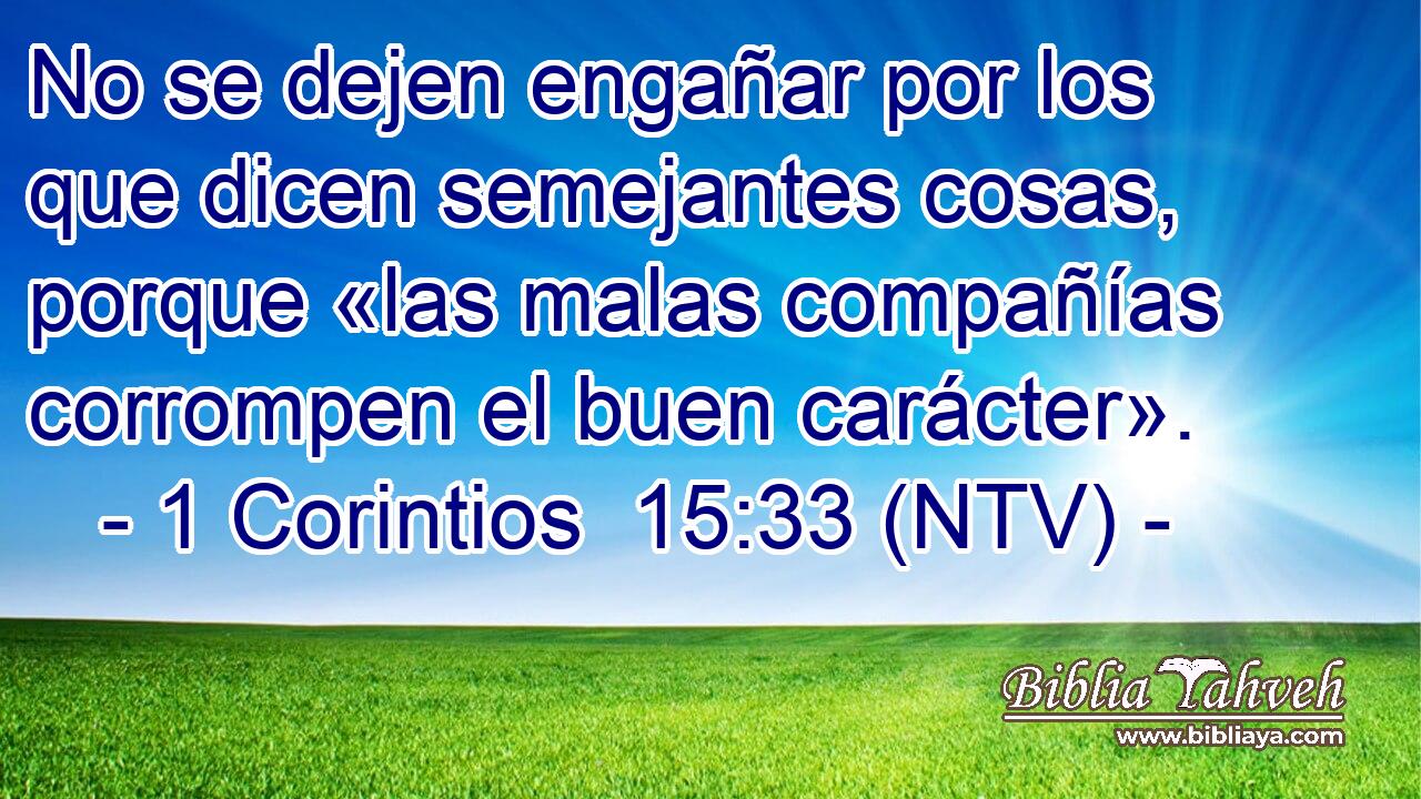 No se dejen engañar por los que dicen semejantes cosas, porque «las malas compañías corrompen el buen carácter».