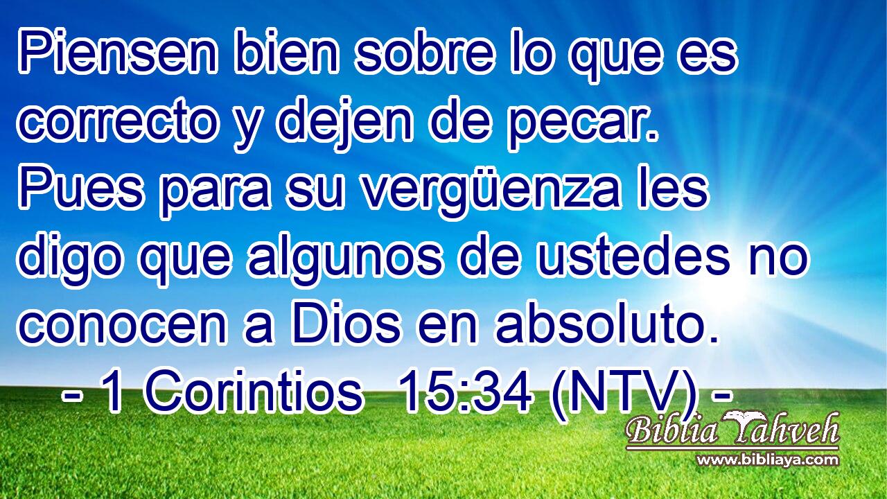 Piensen bien sobre lo que es correcto y dejen de pecar. Pues para su vergüenza les digo que algunos de ustedes no conocen a Dios en absoluto.