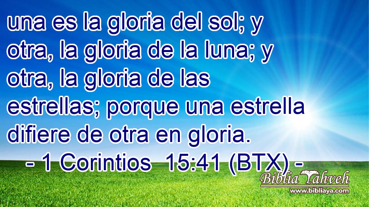 una es la gloria del sol; y otra, la gloria de la luna; y otra, la gloria de las estrellas; porque una estrella difiere de otra en gloria.