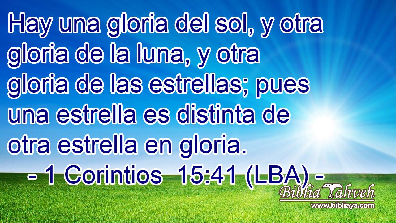 Hay una gloria del sol, y otra gloria de la luna, y otra gloria de las estrellas; pues una estrella es distinta de otra estrella en gloria.