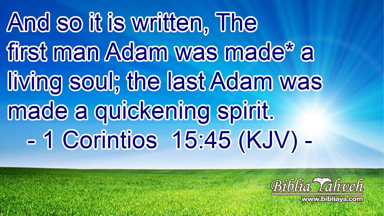 And so it is written, The first man Adam was made* a living soul; the last Adam was made a quickening spirit.