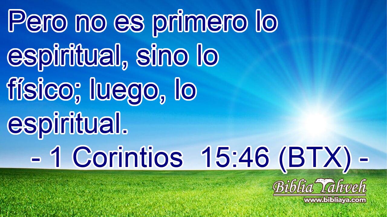 Pero no es primero lo espiritual, sino lo físico; luego, lo espiritual.