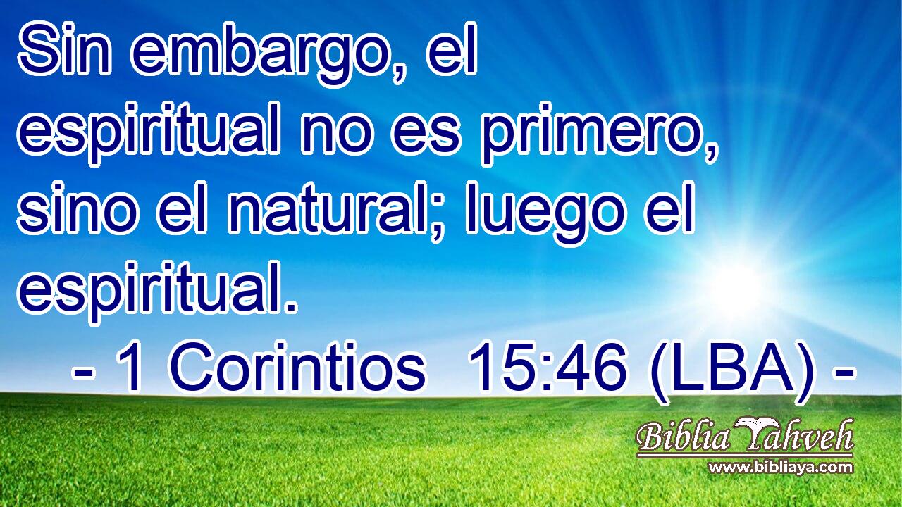 Sin embargo, el espiritual no es primero, sino el natural; luego el espiritual.