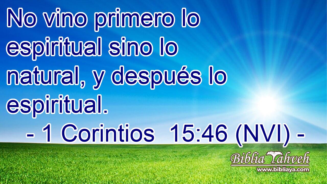  No vino primero lo espiritual sino lo natural, y después lo espiritual. 
