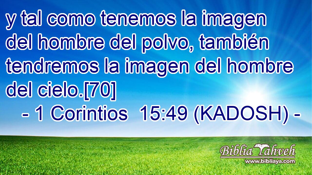  y tal como tenemos la imagen del hombre del polvo, también tendremos la imagen del hombre del cielo.[70] 