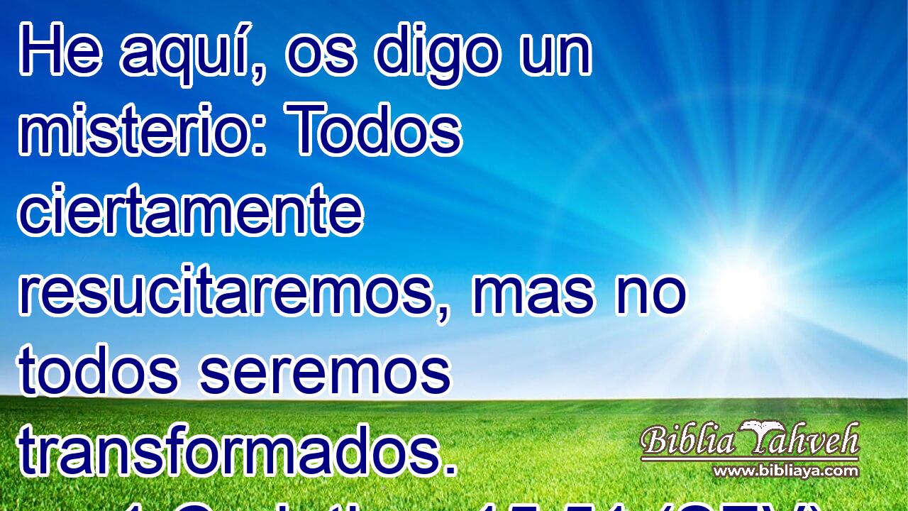 He aquí, os digo un misterio: Todos ciertamente resucitaremos, mas no todos seremos transformados.