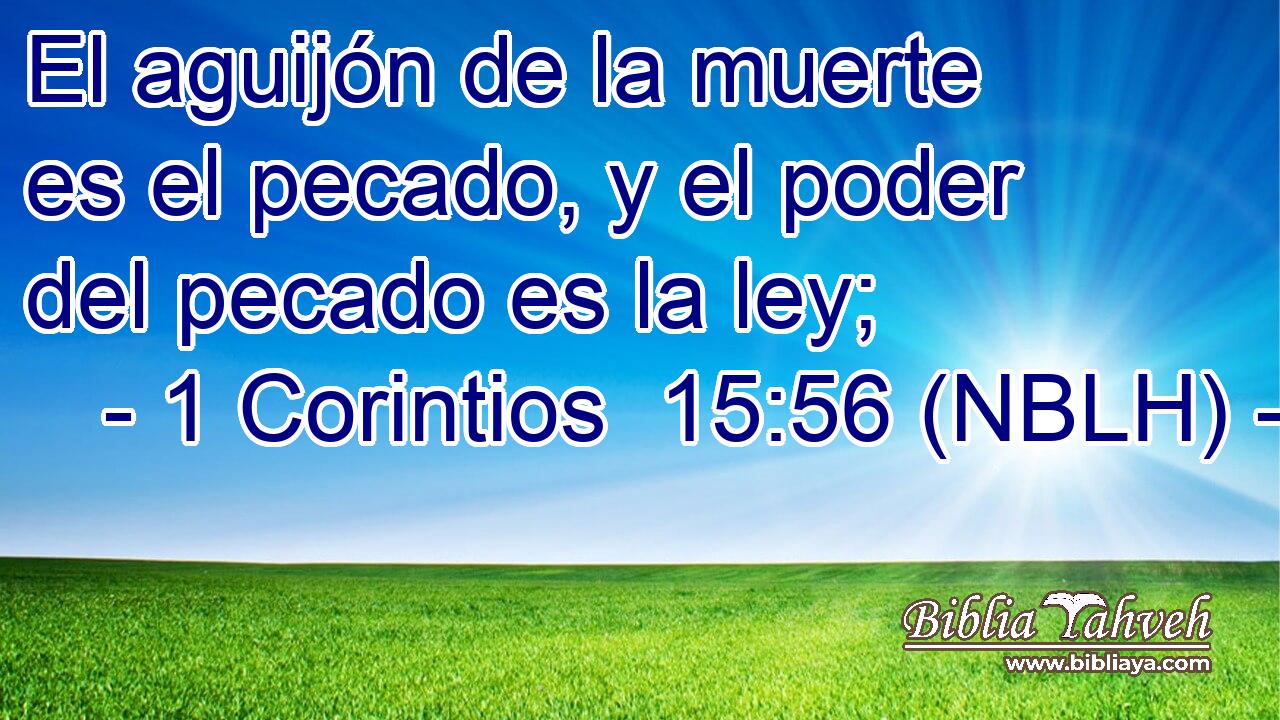  El aguijón de la muerte es el pecado, y el poder del pecado es la ley; 
