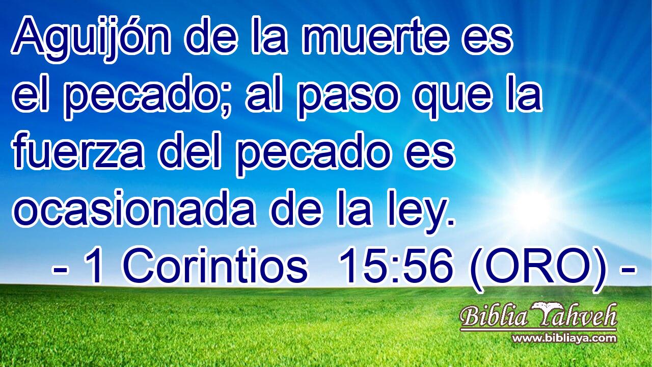  Aguijón de la muerte es el pecado; al paso que la fuerza del pecado es ocasionada de la ley. 