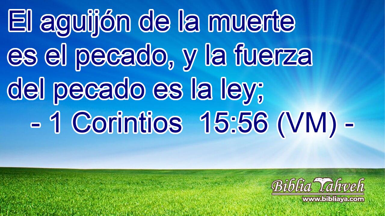  El aguijón de la muerte es el pecado, y la fuerza del pecado es la ley; 