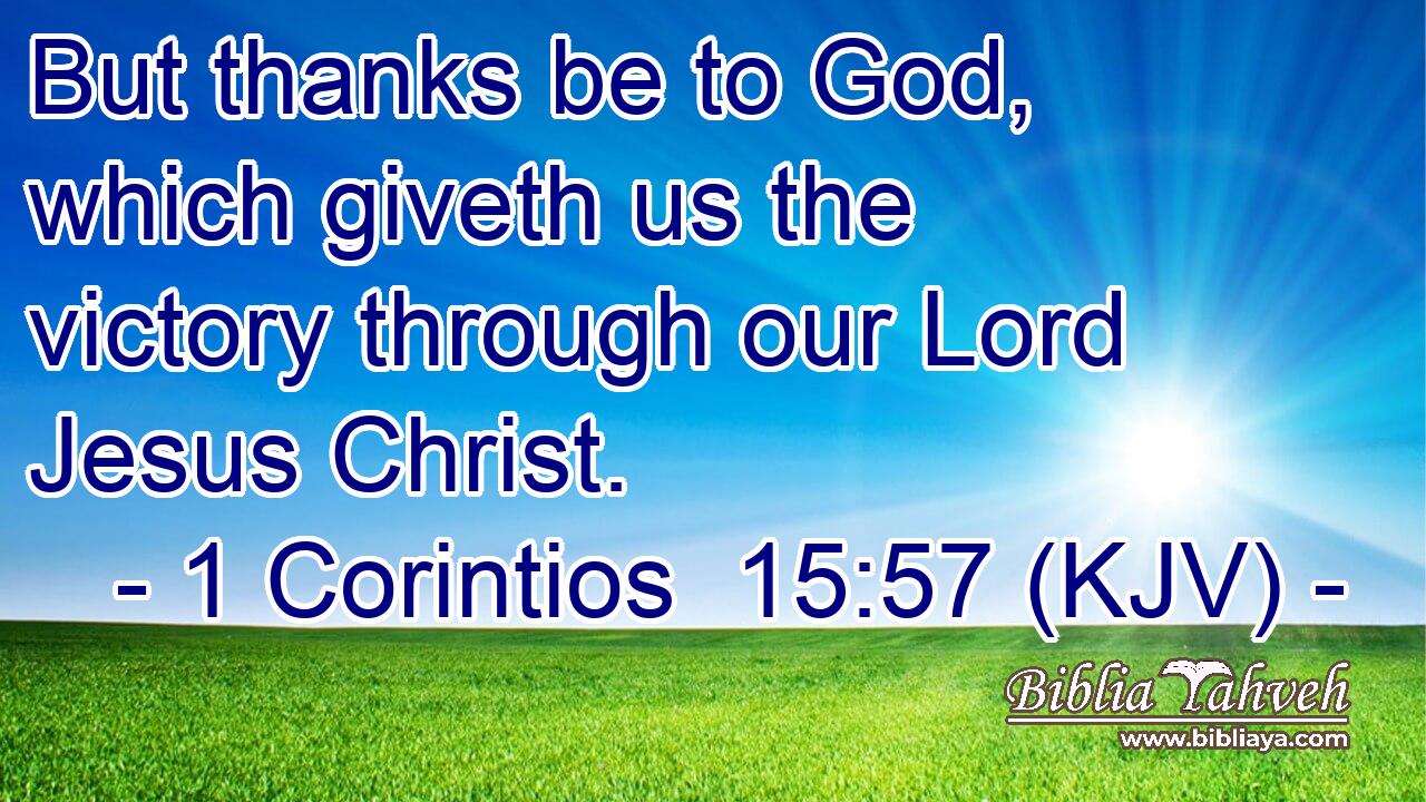 But thanks be to God, which giveth us the victory through our Lord Jesus Christ.