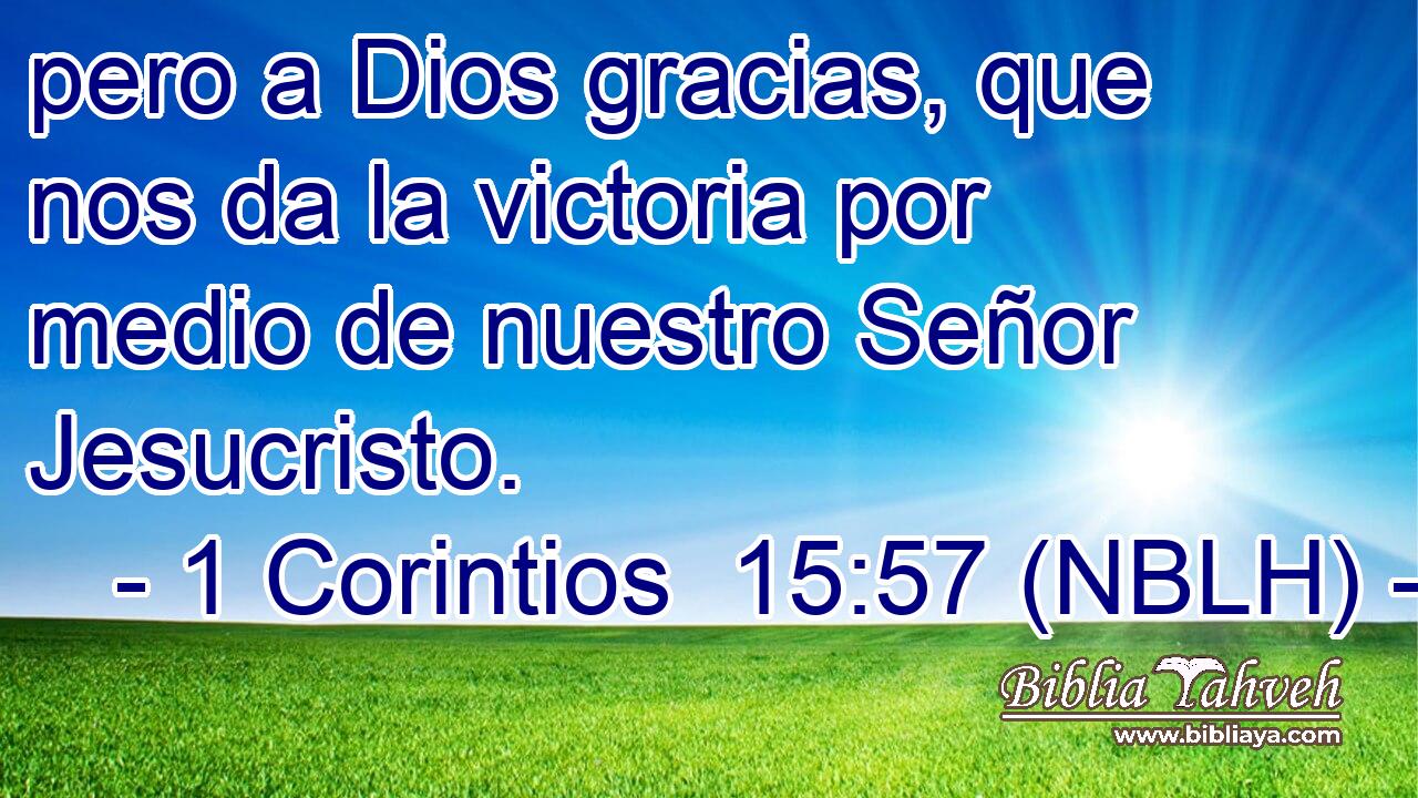  pero a Dios gracias, que nos da la victoria por medio de nuestro Señor Jesucristo. 
