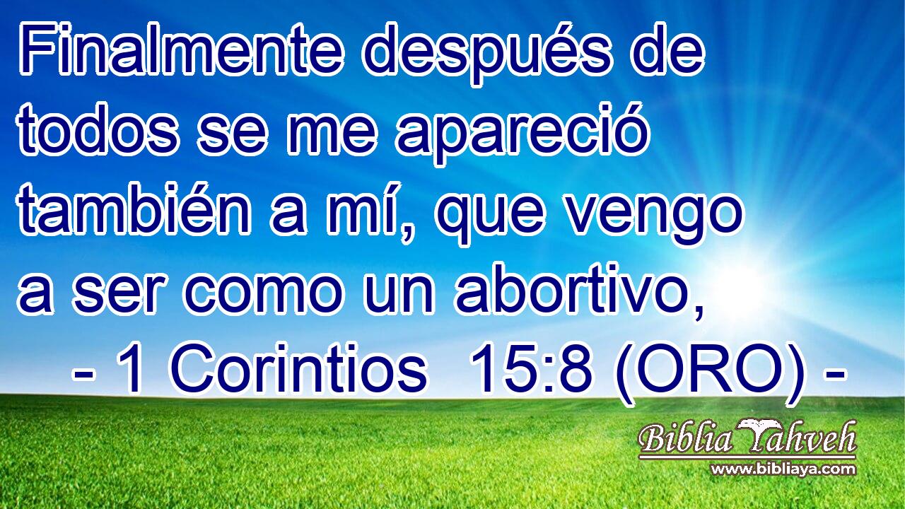  Finalmente después de todos se me apareció también a mí, que vengo a ser como un abortivo, 